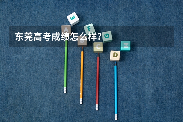 东莞高考成绩怎么样?