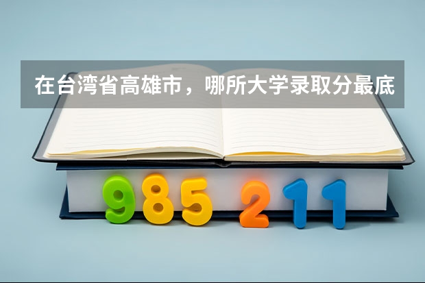 在台湾省高雄市,哪所大学录取分最底啊?多少分?