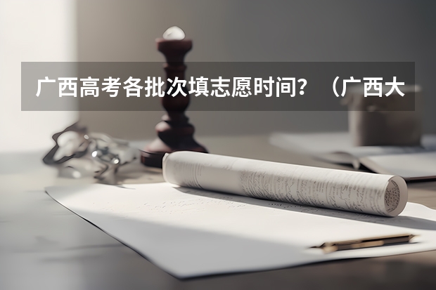 广西高考各批次填志愿时间?(广西大专普通批录取时间及手机查询方式)