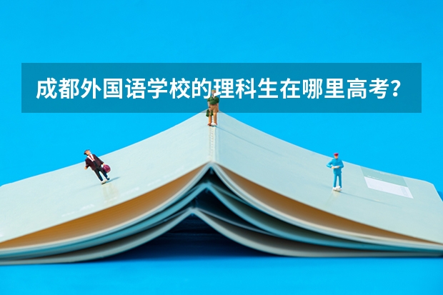 成都外国语学校的理科生在哪里高考?