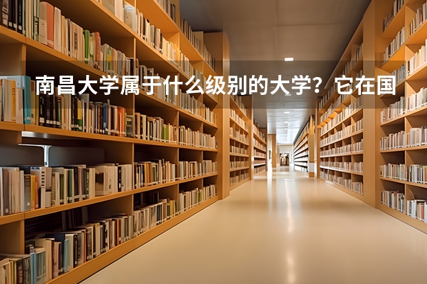 南昌大学属于什么级别的大学？它在国内的排名是多少？分数线高吗？