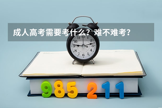 成人高考需要考什么?难不难考?