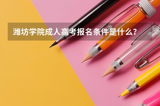 潍坊学院成人高考报名条件是什么?
