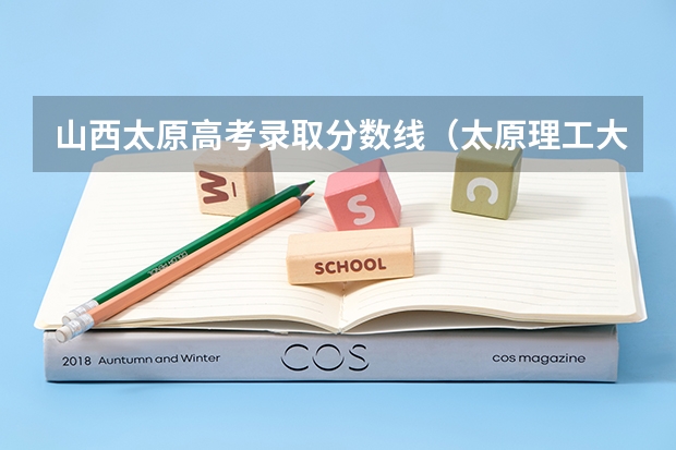 山西太原高考录取分数线(太原理工大学历年高考录取分数线)