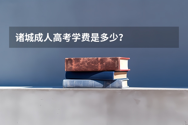 诸城成人高考学费是多少?