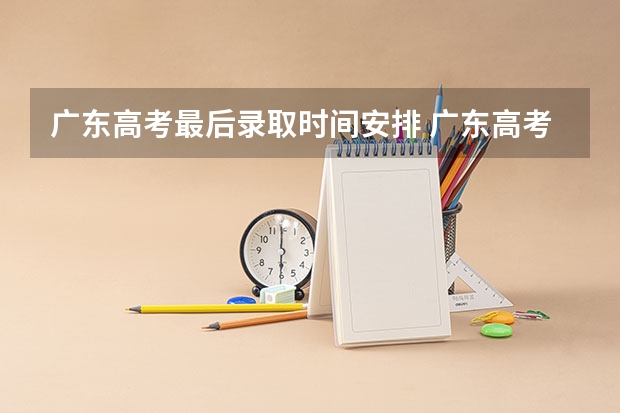 广东高考最后录取时间安排 广东高考补录时间?