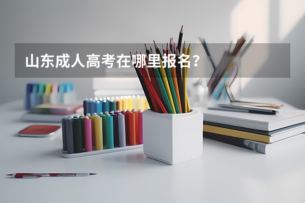 山东成人高考在哪里报名?
