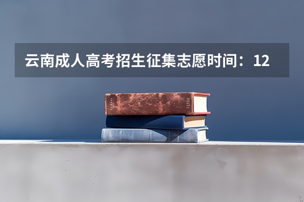 云南成人高考招生征集志愿时间：12月23日？ 云南省2023年高考各批次录取时间