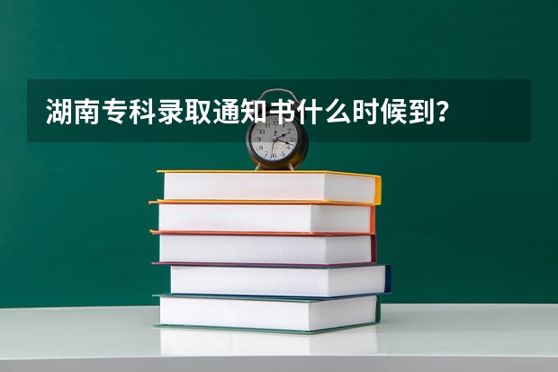 湖南专科录取通知书什么时候到?