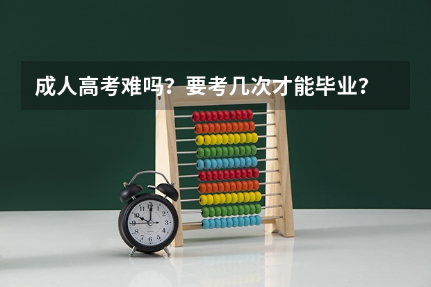 成人高考难吗?要考几次才能毕业?