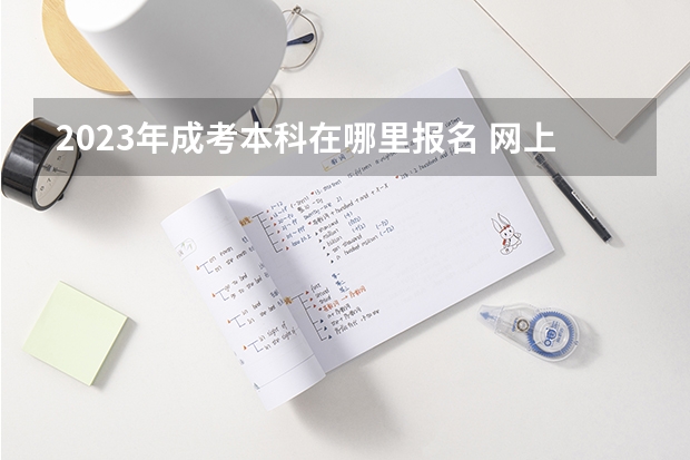 2023年成考本科在哪里报名 网上报名系统入口?