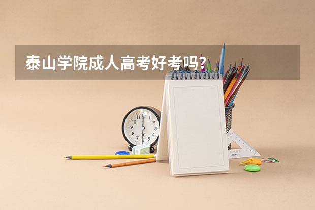 泰山学院成人高考好考吗?