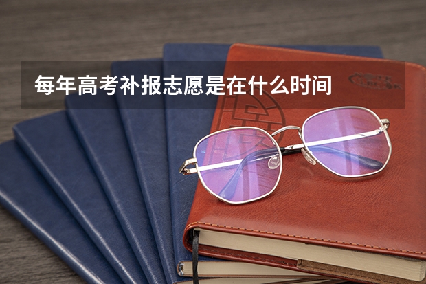 每年高考补报志愿是在什么时间