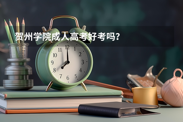 贺州学院成人高考好考吗?