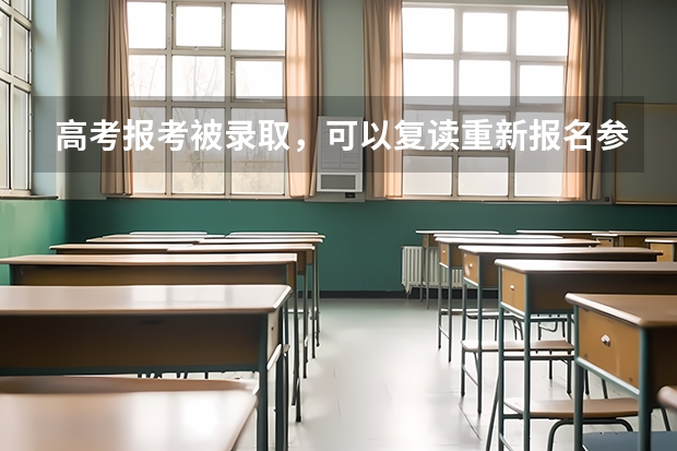 高考报考被录取,可以复读重新报名参加高考吗?
