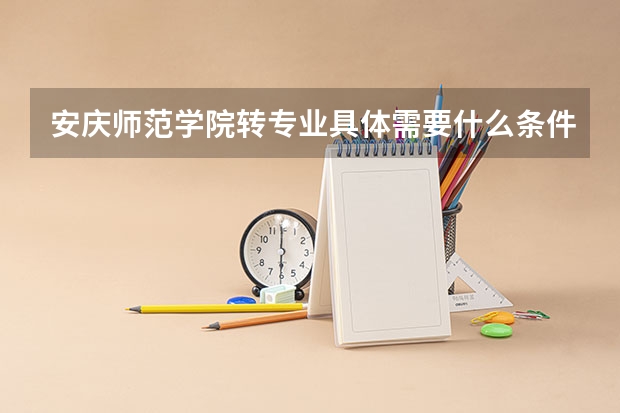 安庆师范学院转专业具体需要什么条件?