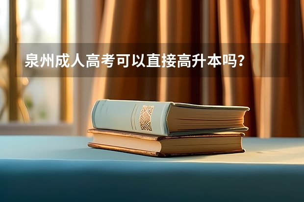 泉州成人高考可以直接高升本吗?