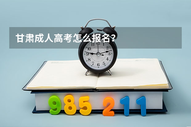 甘肃成人高考怎么报名?
