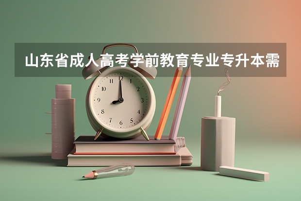 山东省成人高考学前教育专业专升本需要考哪些科目?