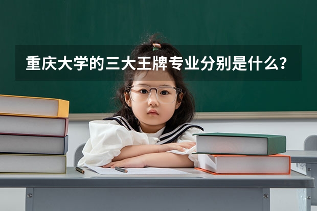 重庆大学的三大王牌专业分别是什么？