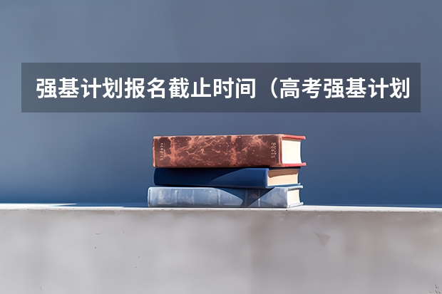 强基计划报名截止时间(高考强基计划报名条件)