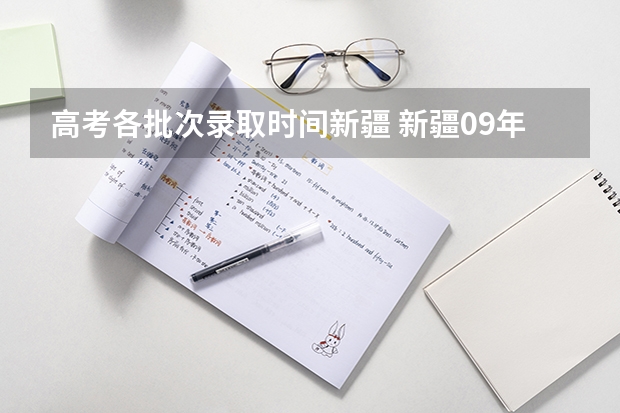 高考各批次录取时间新疆 新疆09年高考一批次、二批次的录取时间?