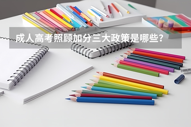 成人高考照顾加分三大政策是哪些?