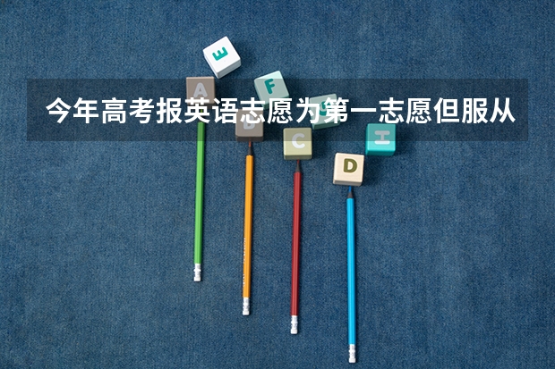 今年高考报英语志愿为第一志愿但服从调剂且分数够可能被其他专业录取(高考专科志愿填报英语专业对英语分数线有没有要求啊)