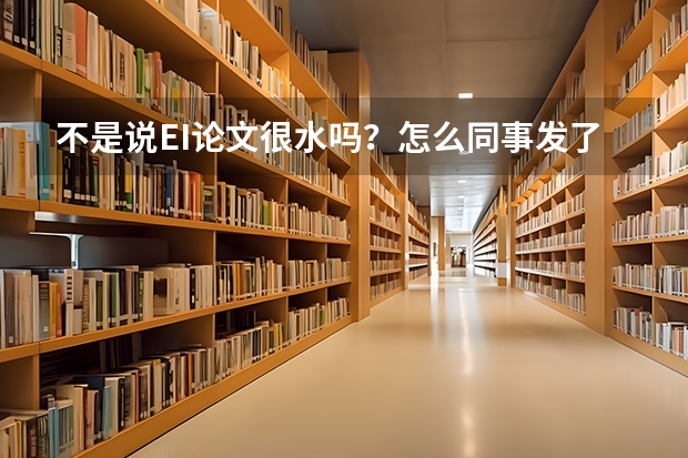 不是说EI论文很水吗？怎么同事发了篇EI，我发了篇北大核心，加分却比我高2倍，懵逼了！