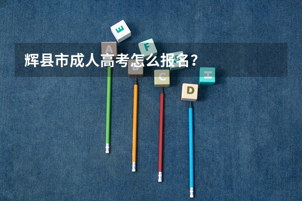 辉县市成人高考怎么报名?