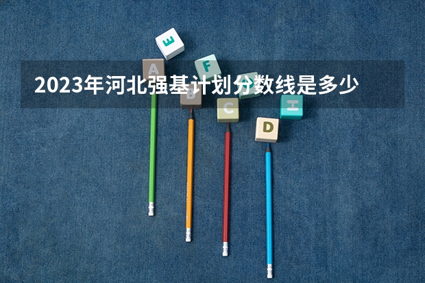 2023年河北强基计划分数线是多少?