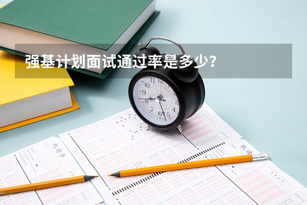 强基计划面试通过率是多少?