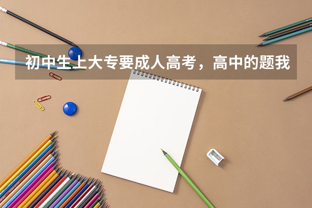 初中生上大专要成人高考,高中的题我一道都不懂怎么办?