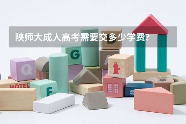 陕师大成人高考需要交多少学费?
