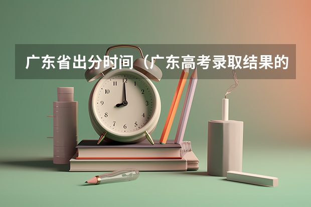 广东省出分时间（广东高考录取结果的时间）