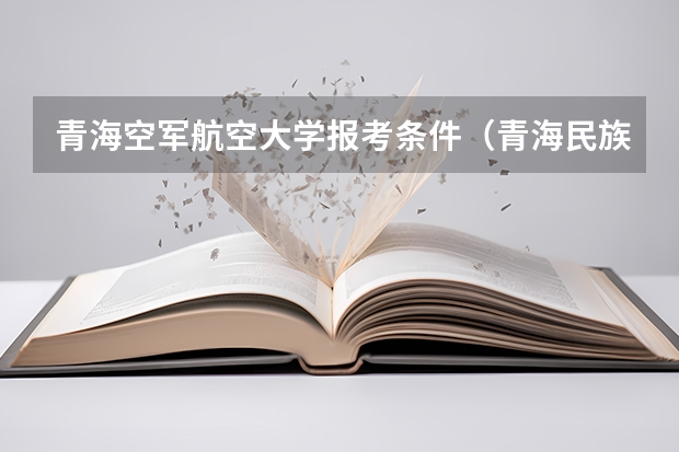 青海空军航空大学报考条件(青海民族大学艺术招生简章)