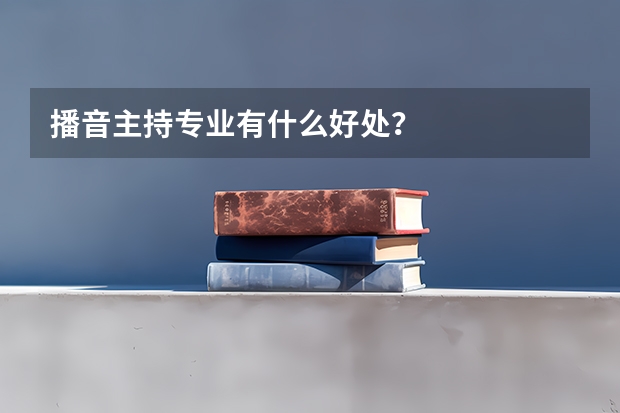 播音主持专业有什么好处？