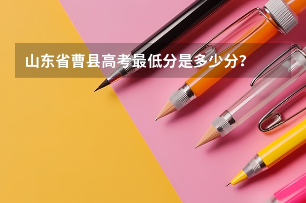 山东省曹县高考最低分是多少分?