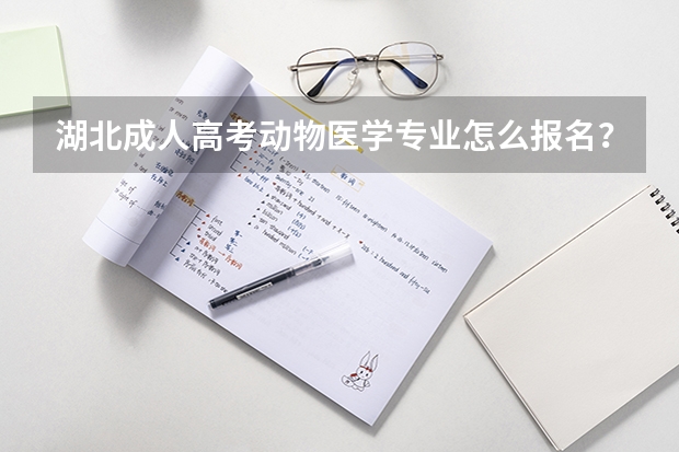 湖北成人高考动物医学专业怎么报名?报名条件是什么