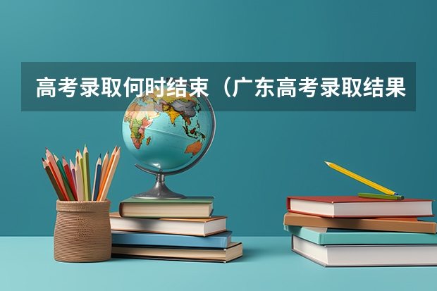 高考录取何时结束(广东高考录取结果的时间)