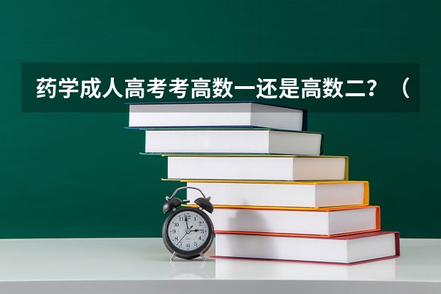 药学成人高考考高数一还是高数二?(药学专业成人高考)