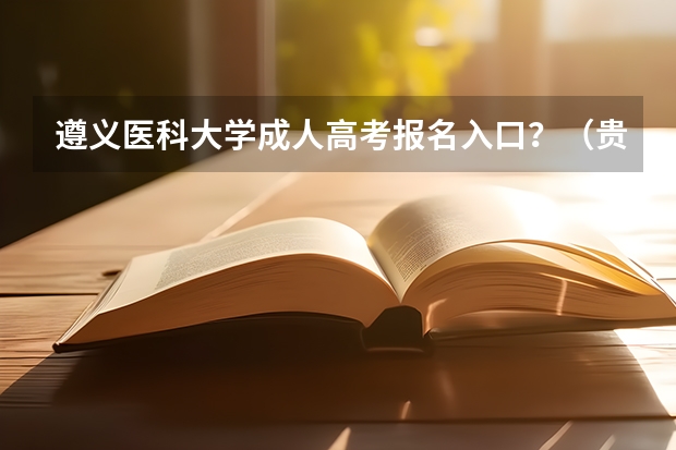 遵义医科大学成人高考报名入口?(贵州大学成人高考报名入口?)