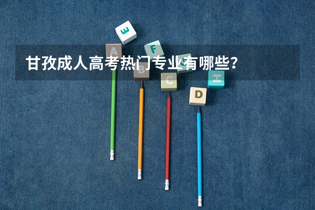 甘孜成人高考热门专业有哪些?
