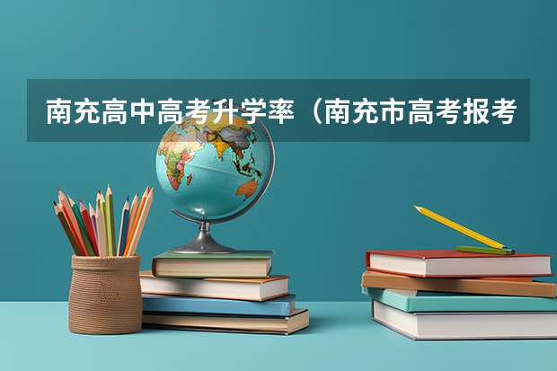 南充高中高考升学率(南充市高考报考人数)