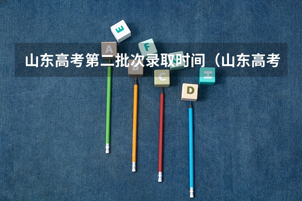 山东高考第二批次录取时间（山东高考本科录取工作结束时间）