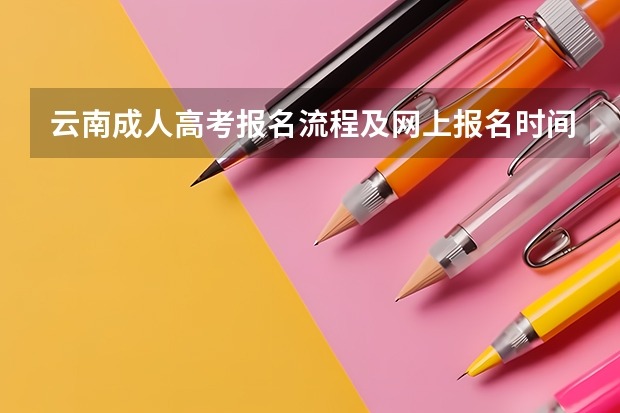云南成人高考报名流程及网上报名时间(湖南高考报名时间)