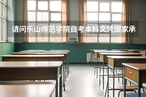 请问乐山师范学院自考本科文凭国家承认吗?