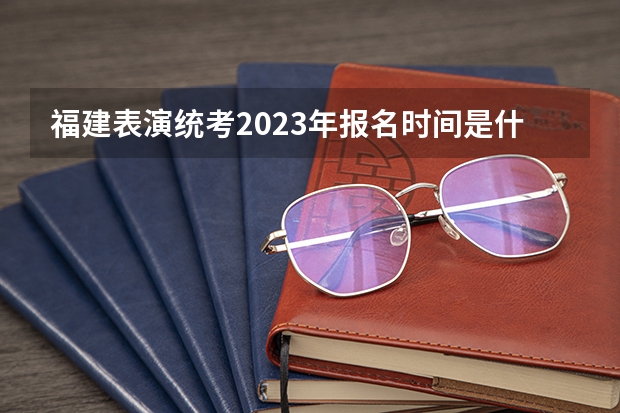 福建表演统考2023年报名时间是什么时候?附报名流程