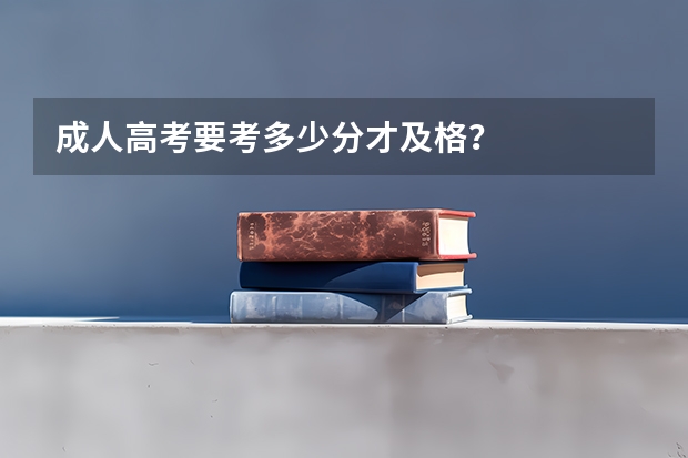 成人高考要考多少分才及格?