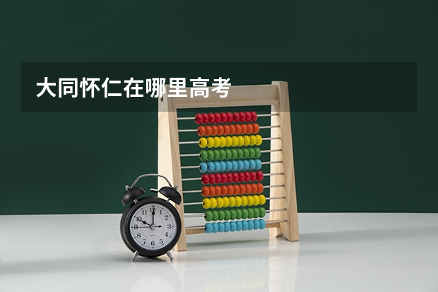 大同怀仁在哪里高考